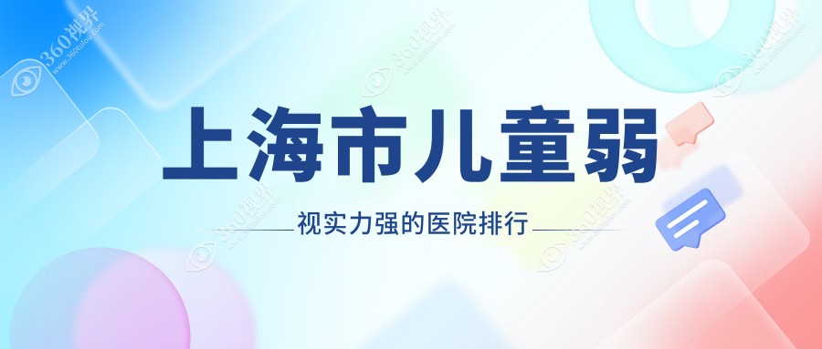 公开！上海市儿童弱视实力强的医院排行|前10名解析,有几