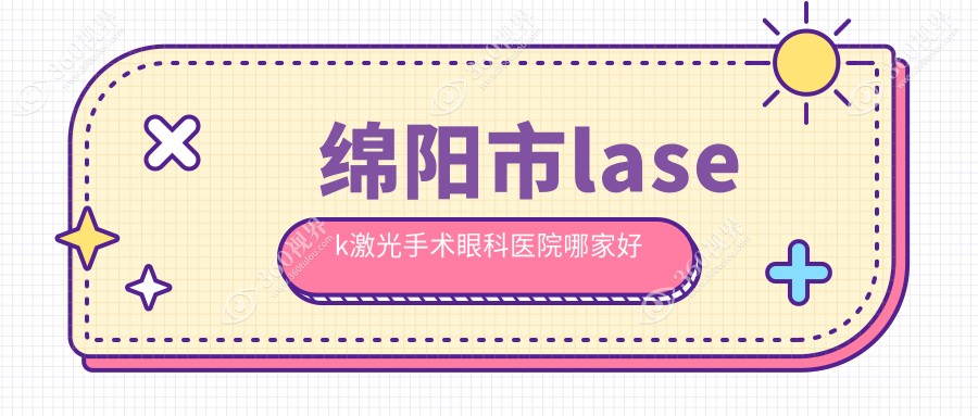 绵阳市lasek激光手术哪家好？绵阳市眼科医院排名华厦|华