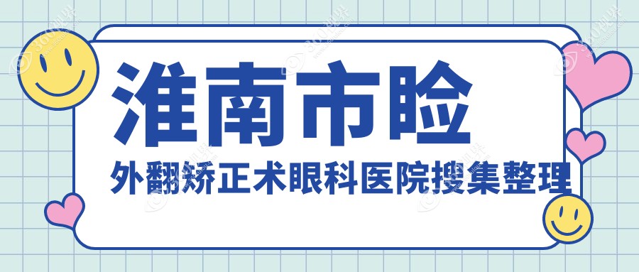 淮南市睑外翻矫正术眼科医院搜集整理前一评价,汇总当地这