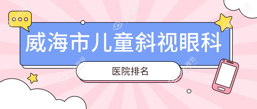 威海市儿童斜视好的医院排名:儿童斜视好的正规医院除了中