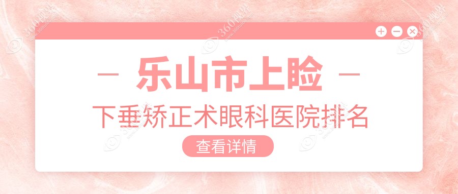 乐山市上睑下垂矫正术医院排名前二:爱尔眼科|麦迪格眼科