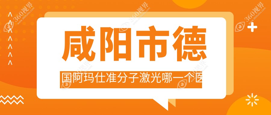 咸阳市德国阿玛仕准分子激光哪一个医院好？甄选1家当地实