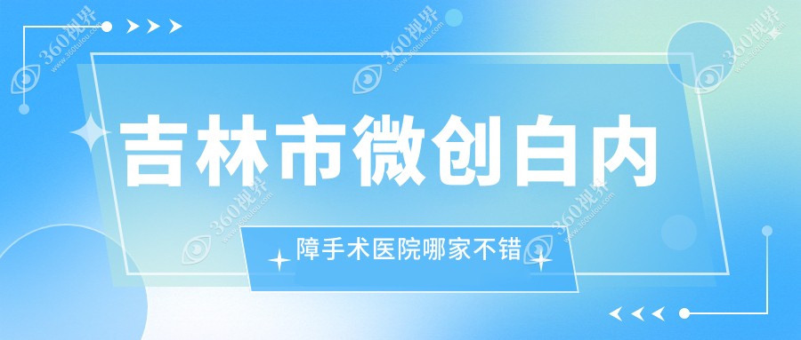 吉林市微创白内障手术医院哪家不错？做/的医院有这1家