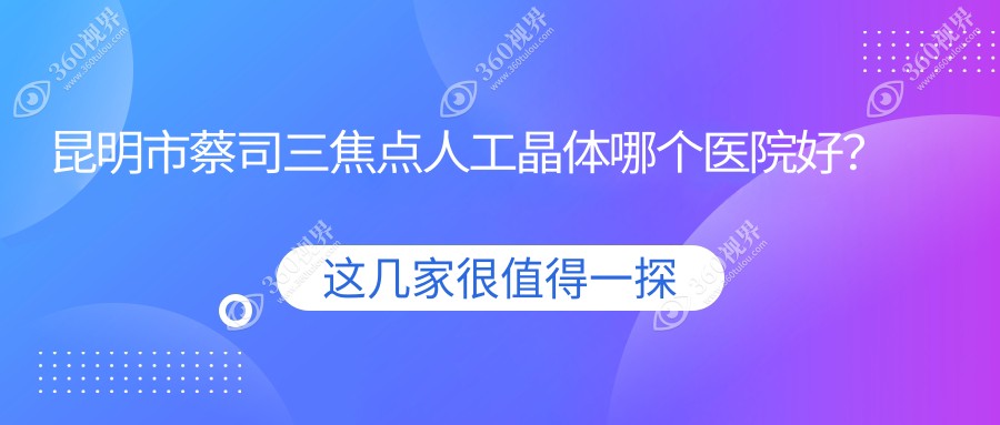 昆明市蔡司三焦点人工晶体哪个医院好？实力人气相比:大全