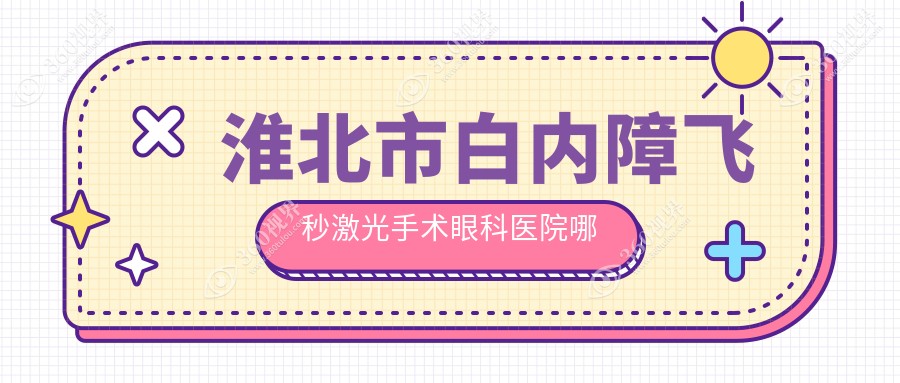 淮北市白内障飞秒激光手术哪家好？推荐淮北市白内障飞秒