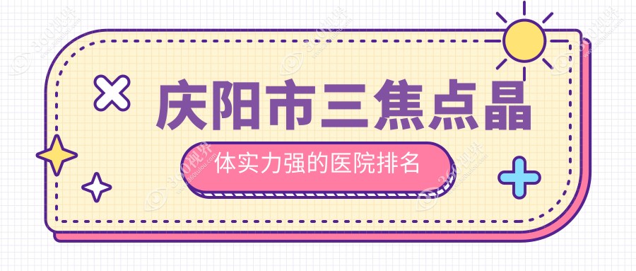 揭晓！庆阳市三焦点晶体实力强的医院排名|前1名解析,有几
