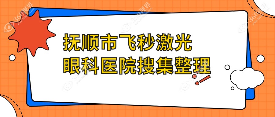 抚顺市飞秒激光眼科医院搜集整理前一测评,整理归纳本地这