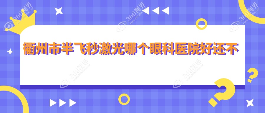 衢州市半飞秒激光哪个医院好还不贵？康利|爱尔眼科性价比