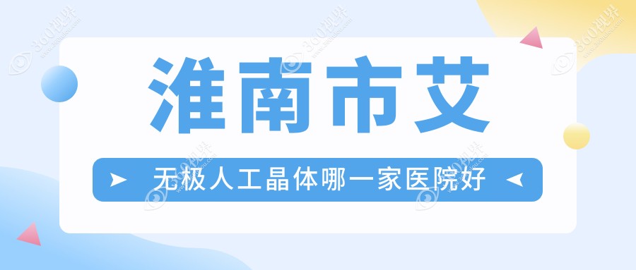 淮南市艾无极人工晶体哪一家医院好？眼科医院、声誉评价