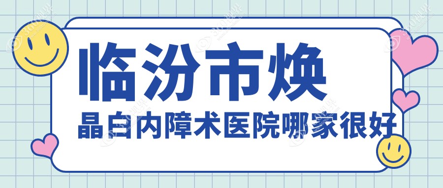 临汾市焕晶白内障术医院哪家很好？做/的医院有这一家