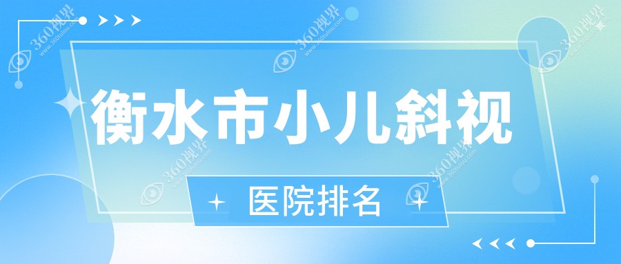 衡水市小儿斜视好的医院排名，网友们真实评价医院分享