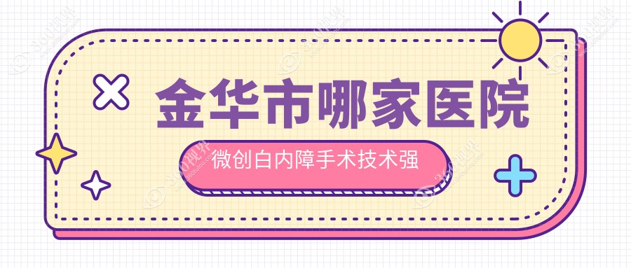 金华市哪家医院微创白内障手术技术强？精选1家受欢迎医院