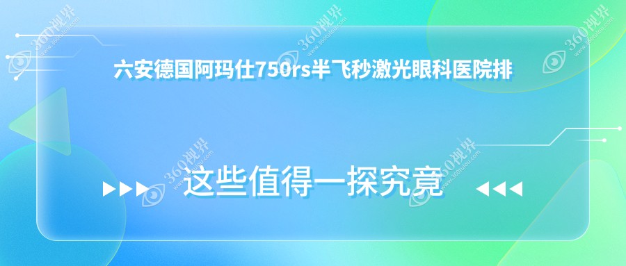六安十大德国阿玛仕750rs半飞秒激光医院排行发布,盘点各
