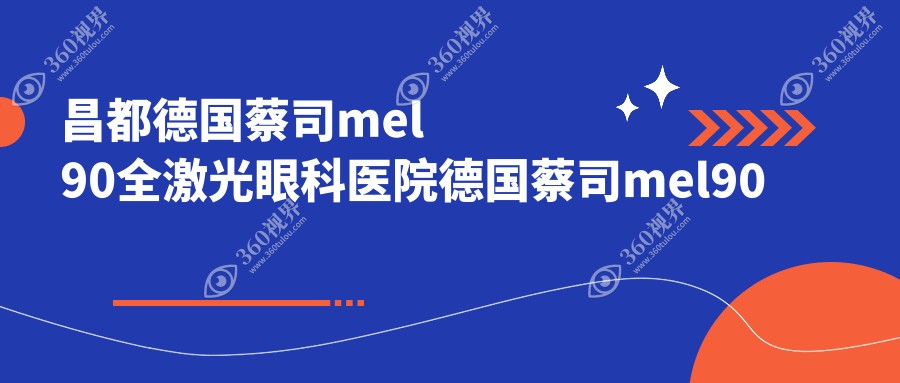 昌都德国蔡司mel90全激光眼科医院德国蔡司mel90全激光推荐
