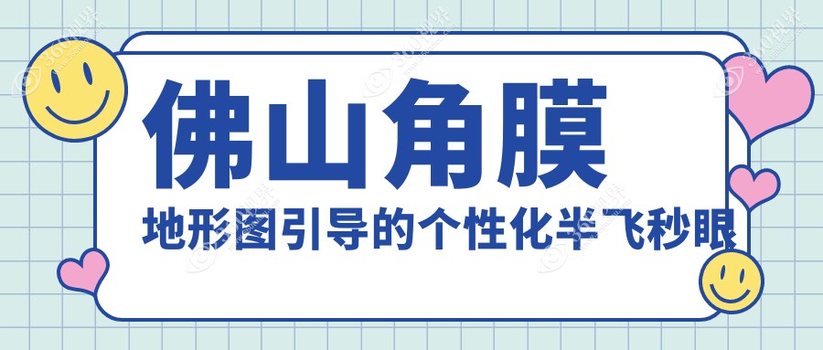佛山角膜地形图引导的个性化半飞秒医院排名前十及医院介绍与最新费用信息