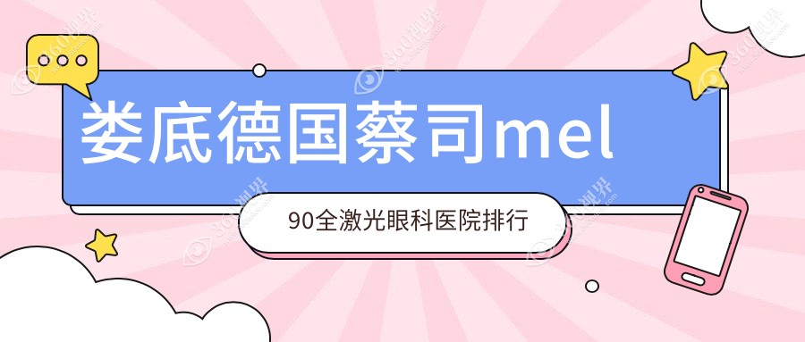 盘点娄底做德国蔡司mel90全激光口碑不错德国蔡司mel90全激光,德国蔡司mel90全激光手术评分都好