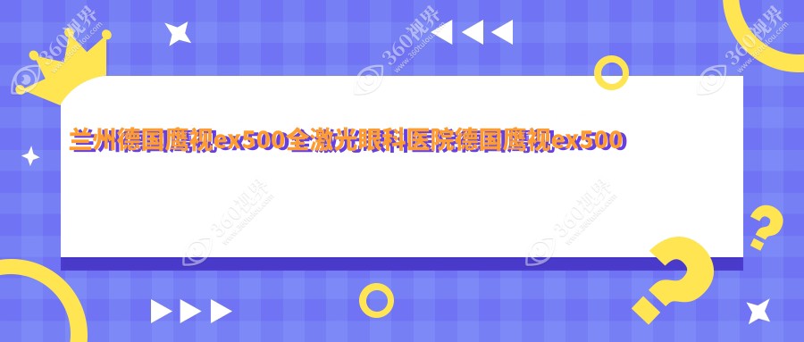 兰州德国鹰视ex500全激光眼科医院德国鹰视ex500全激光推荐