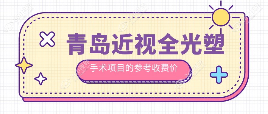 青岛近视全光塑手术收费表:500-800度近视做近视全光塑手术15498元起