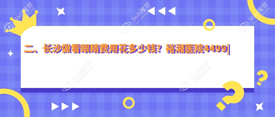 二、长沙做看眼睛费用花多少钱？裕湘医院4499|吉强5490|博视5880