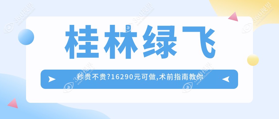 桂林绿飞秒贵不贵?16290元可做,术前指南教你不被坑