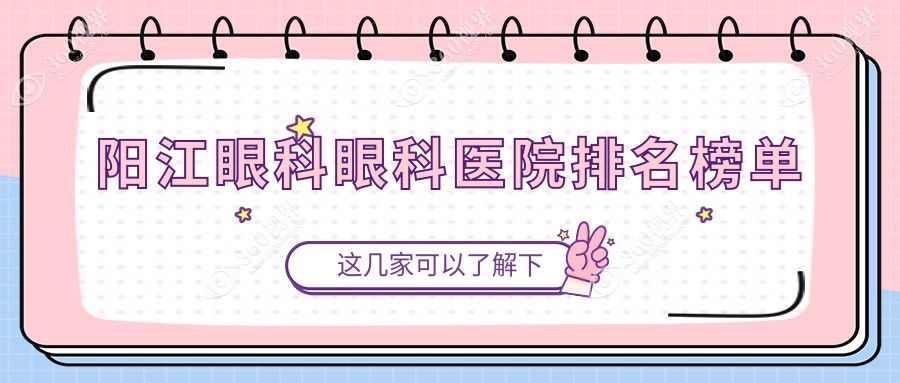 阳江眼科医院前10排行榜（含小儿近视/假眼睛收费划算的医院排名榜单）
