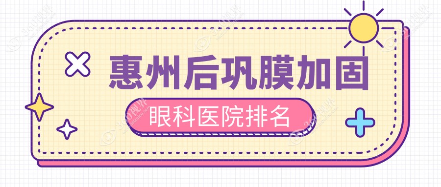 惠州后巩膜加固医院排行榜top10名:附后巩膜加固价目表