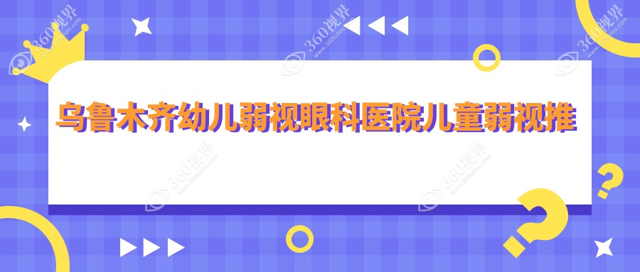 乌鲁木齐幼儿弱视眼科医院儿童弱视推荐