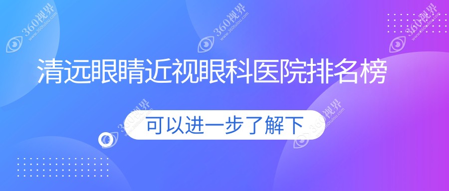 2025年清远眼睛近视医院top10强声誉榜：有口皆碑推荐的近视眼全激光手术