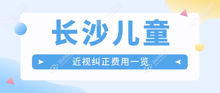 长沙儿童近视纠正价目表预览,想摘镜的小伙伴能参照