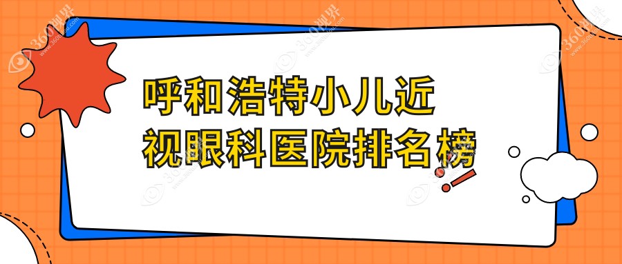 呼和浩特小儿近视整体性价比比较高的医院排行:价格偏低的/技术好的牙科...