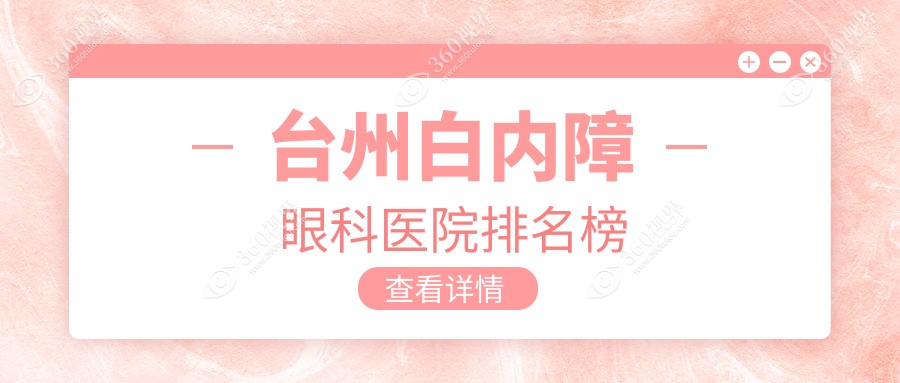 台州哪里白内障好又便宜,这几家收费有性价比老年人还喜爱