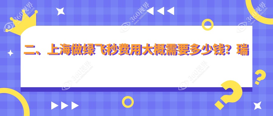 二、上海做绿飞秒费用大概需要多少钱？瑞东17559/希玛瑞18699/医大医院眼科17289