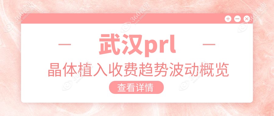 武汉prl晶体植入收费趋势波动概览