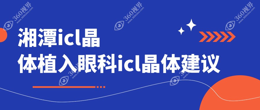 湘潭icl晶体植入眼科icl晶体建议