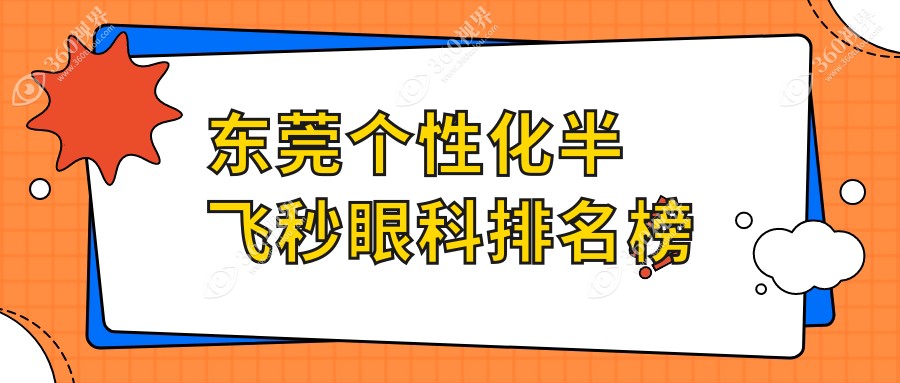 2025东莞个性化半飞秒眼科医院TOP5揭晓，附带详细价格表助你选型！
