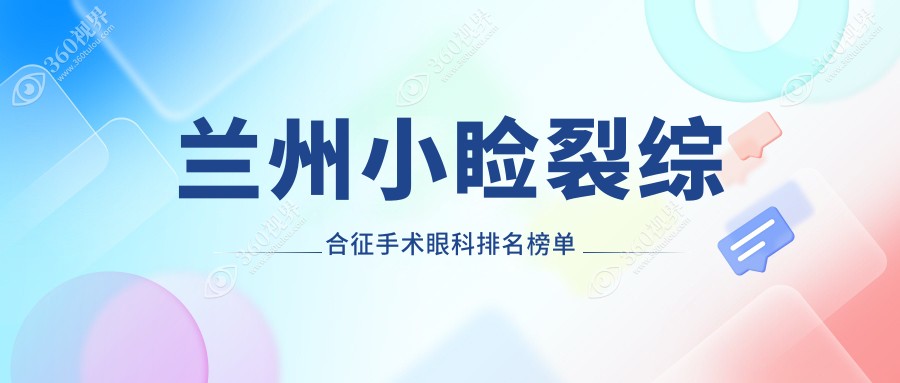 兰州小睑裂综合征手术医院排名揭晓，附价格表及知名眼科XYY地址