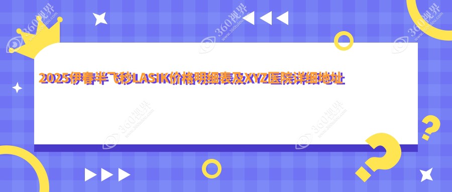 2025伊春半飞秒LASIK价格明细表及XYZ医院详细地址一览