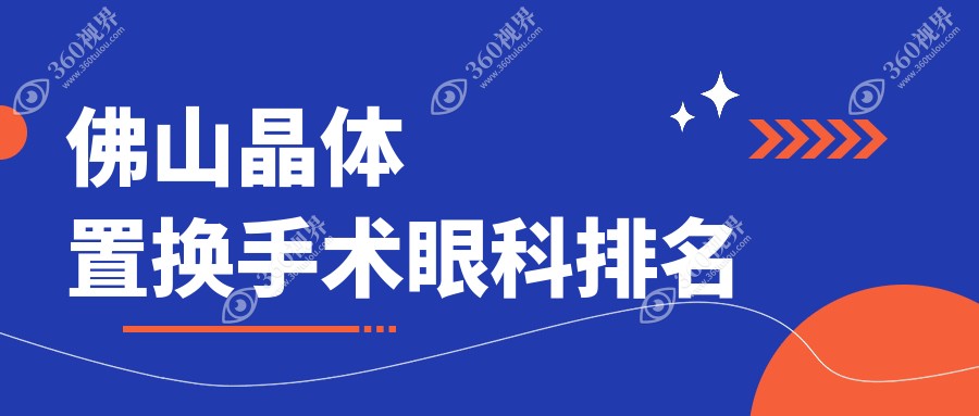 2025年佛山晶体置换手术眼科排名：仅需两千元了解专业医院价格详情