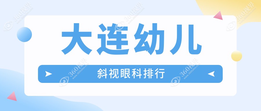 大连幼儿斜视眼科医院排名榜单揭晓，附详细治疗价格表供参考
