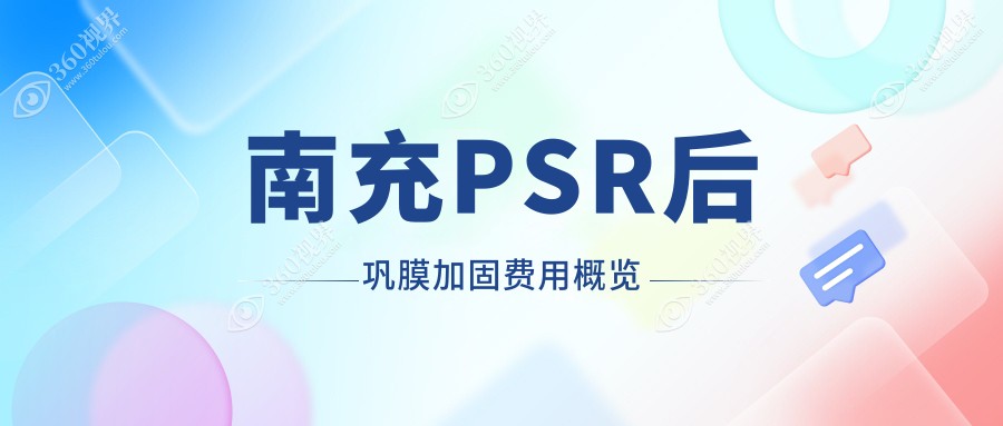 南充PSR后巩膜加固价格揭秘：哺光仪离焦镜辅助，费用详情抢先看！