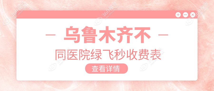 乌鲁木齐不同医院绿飞秒收费表
