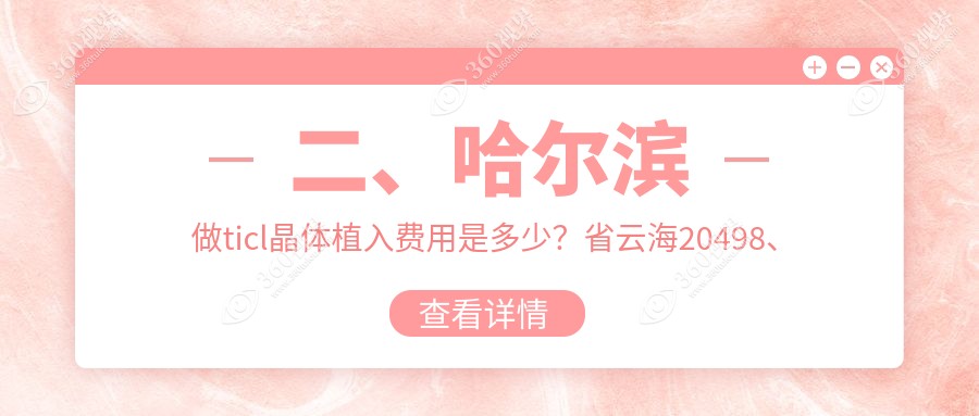 二、哈尔滨做ticl晶体植入费用是多少？省云海20498、爱尔29598、龙润29388