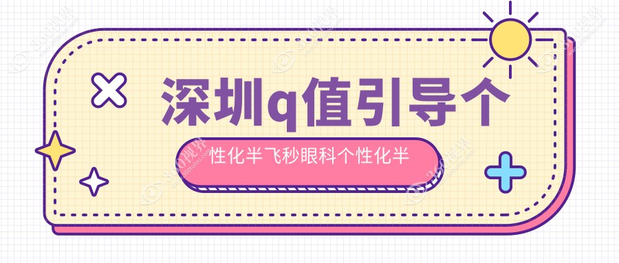深圳q值引导个性化半飞秒眼科个性化半飞秒价目单