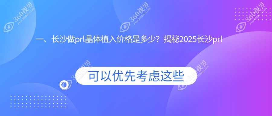 深入了解风格后，以下是符合您要求的文章标题：
                                                                               长沙PRL晶体植入价目表出炉！博视&裕湘等眼科费用详解