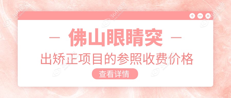 佛山2025年眼睛突出矫正价格表揭秘，含ZJC医院地址及收费标准