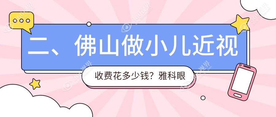 二、佛山做小儿近视收费花多少钱？雅科眼科诊所有限公司医视诊所2250|希玛2258|华厦眼科2299