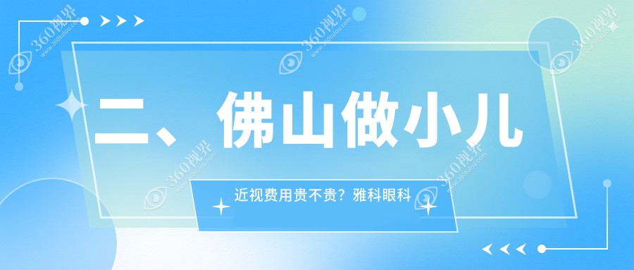 二、佛山做小儿近视费用贵不贵？雅科眼科诊所有限公司医视诊所2250|希玛2258|华厦眼科2299
