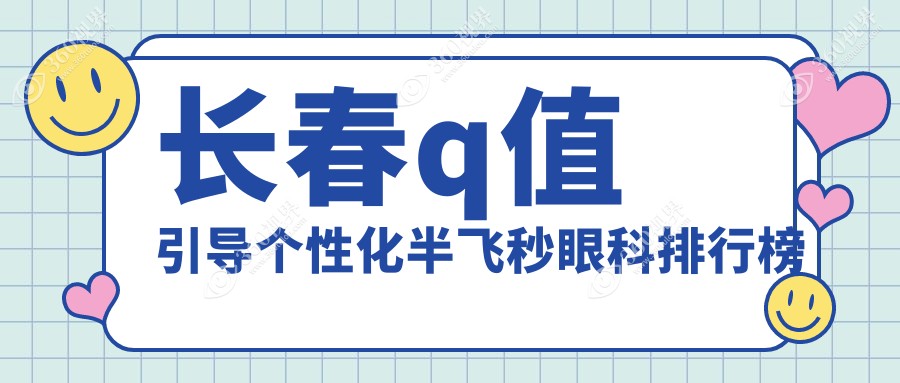 长春Q值引导个性化半飞秒眼科医院排名：恒达与长庚，哪家技术更领先？