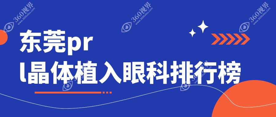 东莞PRL晶体植入热门眼科TOP5推荐，附价格表及医院详细地址