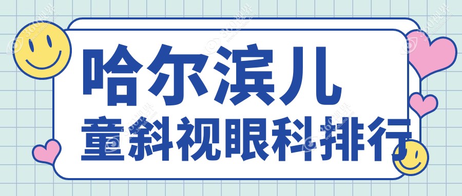 哈尔滨儿童斜视矫正TOP5眼科机构揭晓，附详细价格表供家长参考
